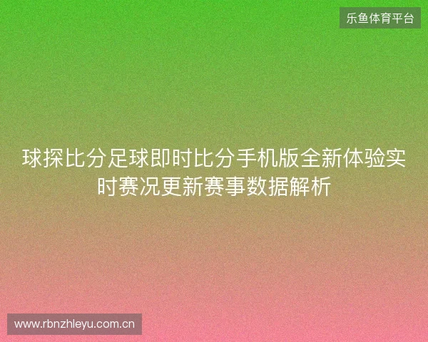 球探比分足球即时比分手机版全新体验实时赛况更新赛事数据解析