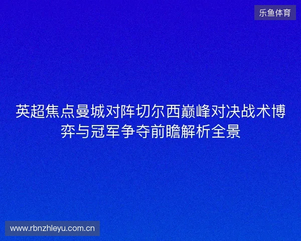 英超焦点曼城对阵切尔西巅峰对决战术博弈与冠军争夺前瞻解析全景